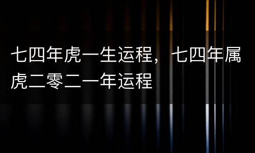 七四年虎一生运程，七四年属虎二零二一年运程