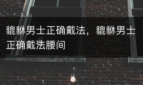 貔貅男士正确戴法，貔貅男士正确戴法腰间