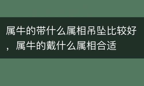 属牛的带什么属相吊坠比较好，属牛的戴什么属相合适