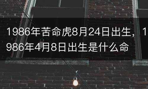 1986年苦命虎8月24日出生，1986年4月8日出生是什么命