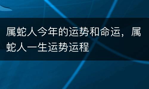 属蛇人今年的运势和命运，属蛇人一生运势运程