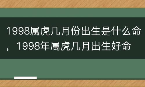 1998属虎几月份出生是什么命，1998年属虎几月出生好命