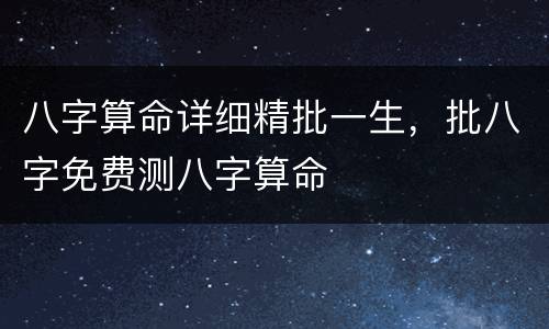 八字算命详细精批一生，批八字免费测八字算命