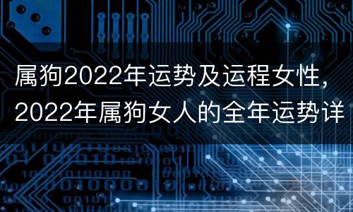 属狗2022年运势及运程女性，2022年属狗女人的全年运势详解
