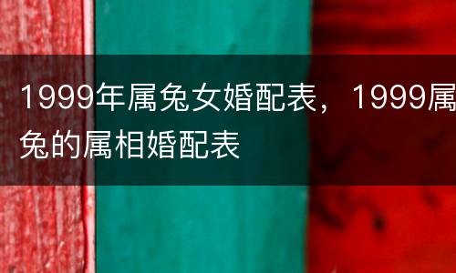 1999年属兔女婚配表，1999属兔的属相婚配表