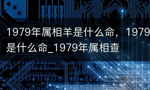1979年属相羊是什么命，1979是什么命_1979年属相查