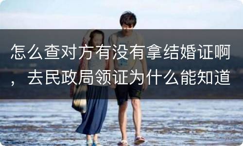 怎么查对方有没有拿结婚证啊，去民政局领证为什么能知道对方有没有结婚啊？