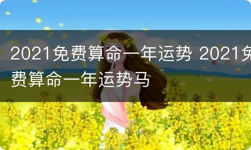 2021免费算命一年运势 2021免费算命一年运势马