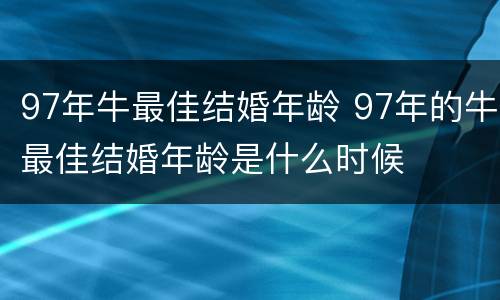97年牛最佳结婚年龄 97年的牛最佳结婚年龄是什么时候