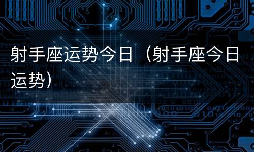 射手座运势今日（射手座今日运势）