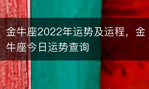金牛座2022年运势及运程，金牛座今日运势查询