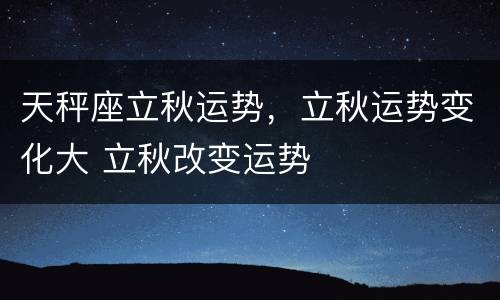 天秤座立秋运势，立秋运势变化大 立秋改变运势