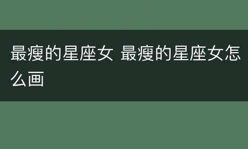 最瘦的星座女 最瘦的星座女怎么画