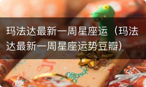 玛法达最新一周星座运（玛法达最新一周星座运势豆瓣）