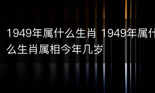 1949年属什么生肖 1949年属什么生肖属相今年几岁