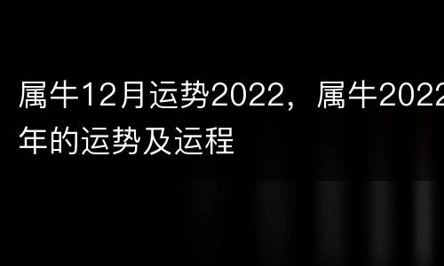 属牛12月运势2022，属牛2022年的运势及运程
