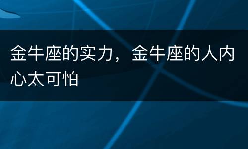 金牛座的实力，金牛座的人内心太可怕