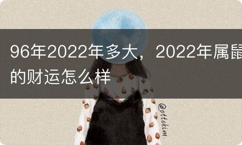 96年2022年多大，2022年属鼠的财运怎么样