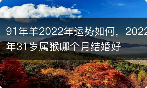 91年羊2022年运势如何，2022年31岁属猴哪个月结婚好