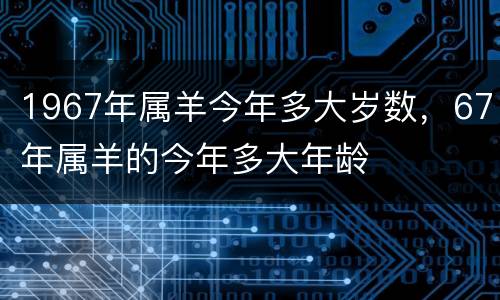 1967年属羊今年多大岁数，67年属羊的今年多大年龄