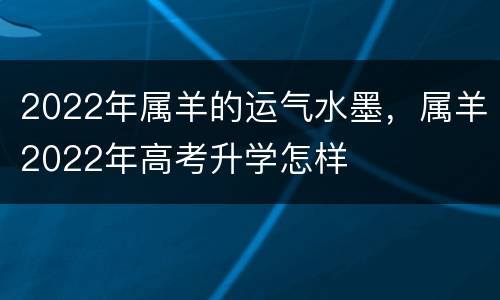2022年属羊的运气水墨，属羊2022年高考升学怎样