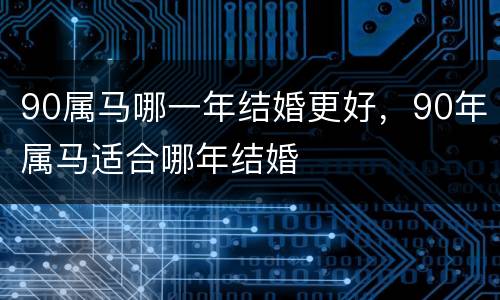90属马哪一年结婚更好，90年属马适合哪年结婚