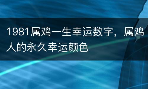 1981属鸡一生幸运数字，属鸡人的永久幸运颜色