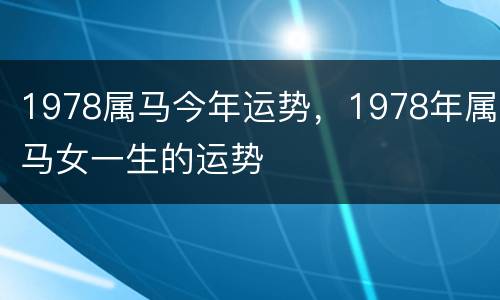 1978属马今年运势，1978年属马女一生的运势