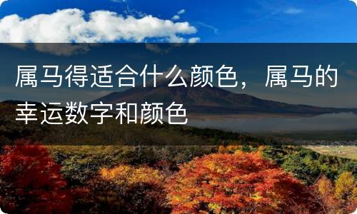 属马得适合什么颜色，属马的幸运数字和颜色
