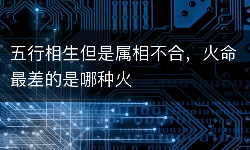 五行相生但是属相不合，火命最差的是哪种火