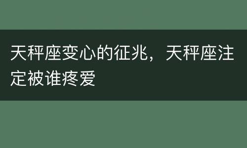 天秤座变心的征兆，天秤座注定被谁疼爱