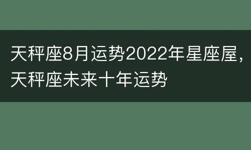 天秤座8月运势2022年星座屋，天秤座未来十年运势