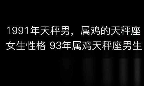 1991年天秤男，属鸡的天秤座女生性格 93年属鸡天秤座男生性格