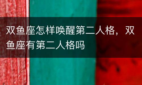双鱼座怎样唤醒第二人格，双鱼座有第二人格吗