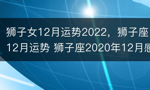 狮子女12月运势2022，狮子座12月运势 狮子座2020年12月感情运