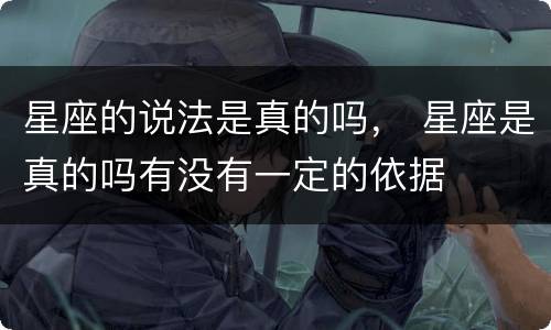 星座的说法是真的吗， 星座是真的吗有没有一定的依据