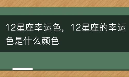 12星座幸运色，12星座的幸运色是什么颜色