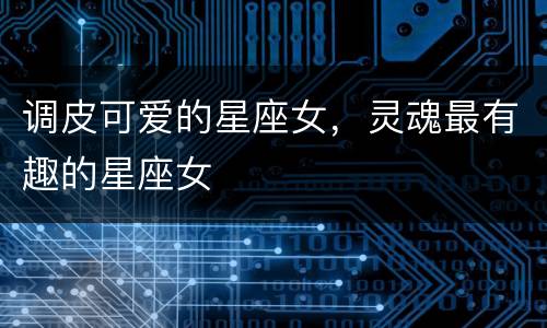 调皮可爱的星座女，灵魂最有趣的星座女