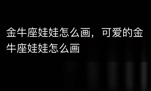 金牛座娃娃怎么画，可爱的金牛座娃娃怎么画