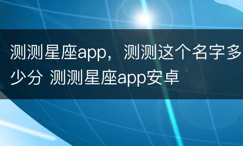 测测星座app，测测这个名字多少分 测测星座app安卓
