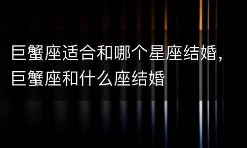 巨蟹座适合和哪个星座结婚，巨蟹座和什么座结婚
