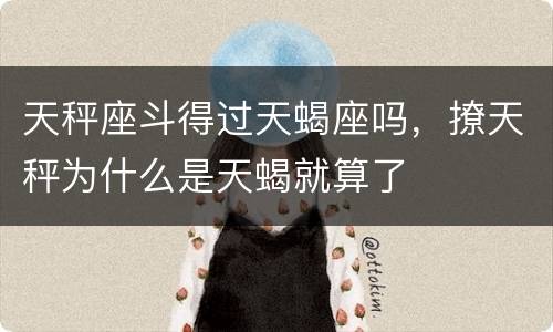 天秤座斗得过天蝎座吗，撩天秤为什么是天蝎就算了