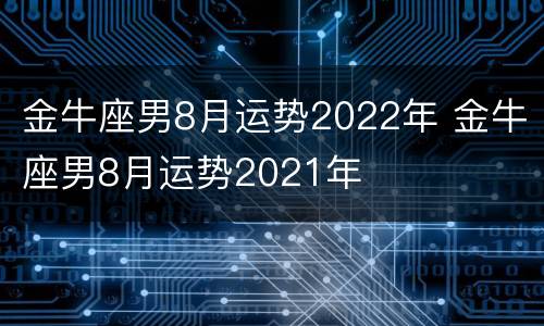 金牛座男8月运势2022年 金牛座男8月运势2021年