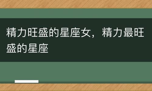 精力旺盛的星座女，精力最旺盛的星座