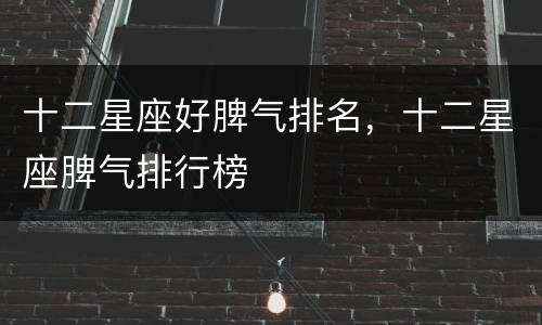 十二星座好脾气排名，十二星座脾气排行榜
