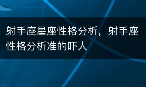 射手座星座性格分析，射手座性格分析准的吓人