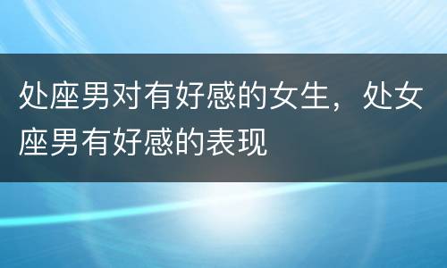 处座男对有好感的女生，处女座男有好感的表现