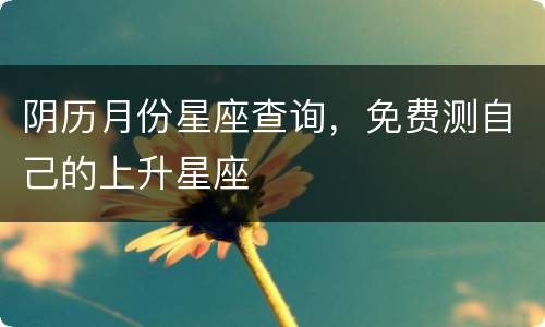 阴历月份星座查询，免费测自己的上升星座
