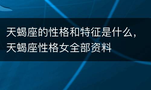 天蝎座的性格和特征是什么，天蝎座性格女全部资料