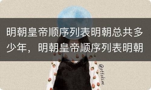 明朝皇帝顺序列表明朝总共多少年，明朝皇帝顺序列表明朝最后一个皇帝